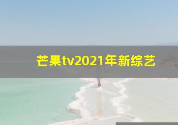 芒果tv2021年新综艺