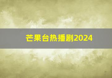 芒果台热播剧2024