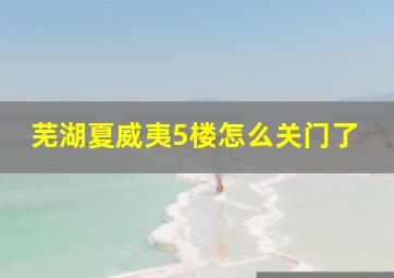 芜湖夏威夷5楼怎么关门了