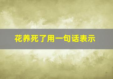 花养死了用一句话表示