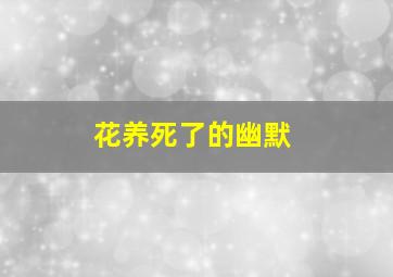 花养死了的幽默