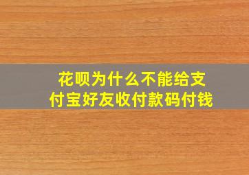 花呗为什么不能给支付宝好友收付款码付钱