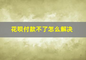 花呗付款不了怎么解决