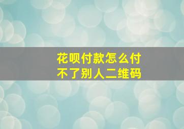 花呗付款怎么付不了别人二维码