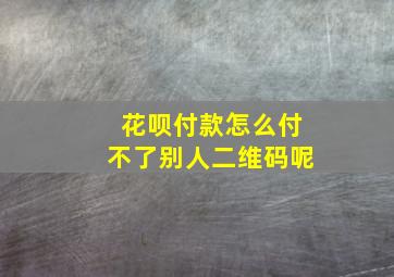 花呗付款怎么付不了别人二维码呢