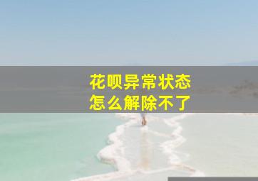 花呗异常状态怎么解除不了