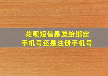 花呗短信是发给绑定手机号还是注册手机号