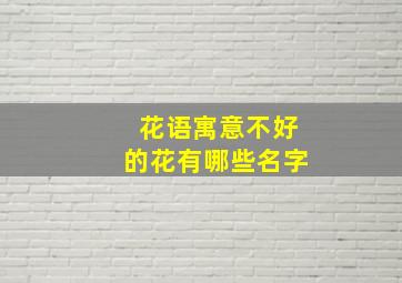 花语寓意不好的花有哪些名字