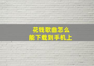 花钱歌曲怎么能下载到手机上