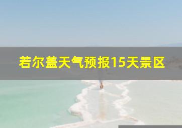 若尔盖天气预报15天景区