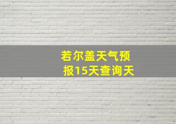 若尔盖天气预报15天查询天