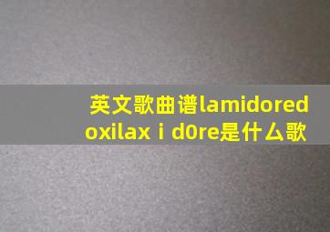 英文歌曲谱lamidoredoxilaxⅰd0re是什厶歌