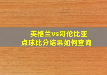 英格兰vs哥伦比亚点球比分结果如何查询