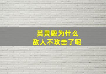 英灵殿为什么敌人不攻击了呢