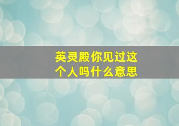 英灵殿你见过这个人吗什么意思