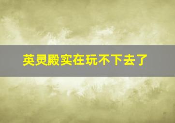 英灵殿实在玩不下去了