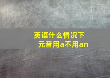 英语什么情况下元音用a不用an