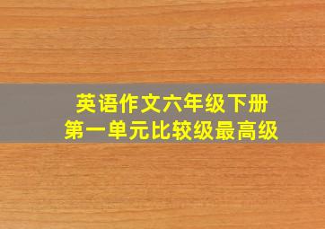 英语作文六年级下册第一单元比较级最高级