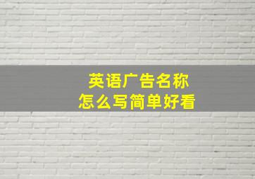 英语广告名称怎么写简单好看