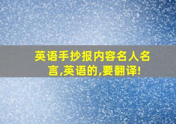 英语手抄报内容名人名言,英语的,要翻译!