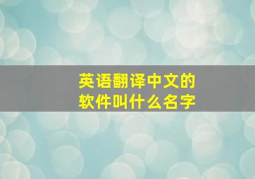 英语翻译中文的软件叫什么名字