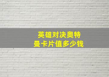 英雄对决奥特曼卡片值多少钱