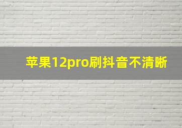 苹果12pro刷抖音不清晰