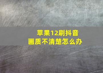 苹果12刷抖音画质不清楚怎么办