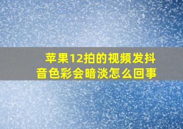 苹果12拍的视频发抖音色彩会暗淡怎么回事