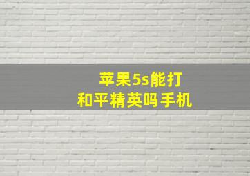 苹果5s能打和平精英吗手机