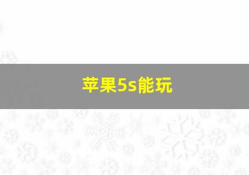 苹果5s能玩