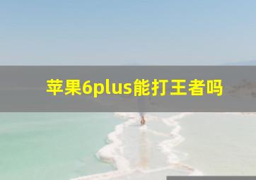 苹果6plus能打王者吗