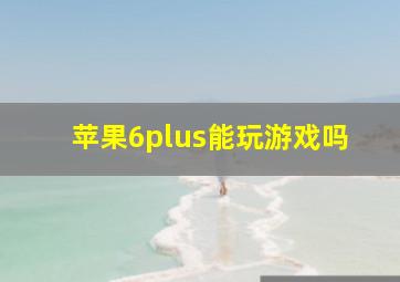 苹果6plus能玩游戏吗