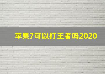 苹果7可以打王者吗2020