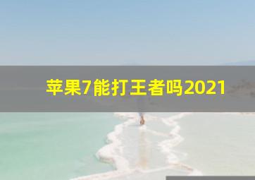 苹果7能打王者吗2021