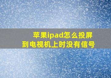 苹果ipad怎么投屏到电视机上时没有信号