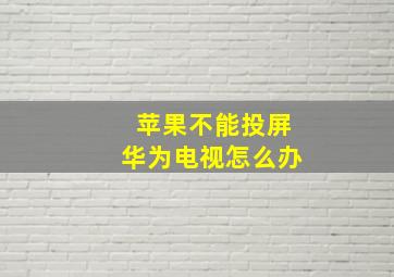 苹果不能投屏华为电视怎么办