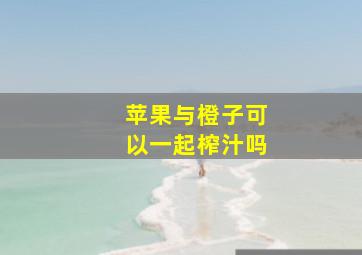 苹果与橙子可以一起榨汁吗