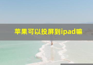 苹果可以投屏到ipad嘛