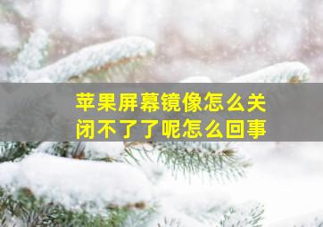 苹果屏幕镜像怎么关闭不了了呢怎么回事