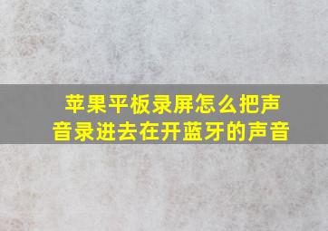 苹果平板录屏怎么把声音录进去在开蓝牙的声音