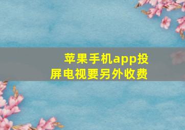 苹果手机app投屏电视要另外收费