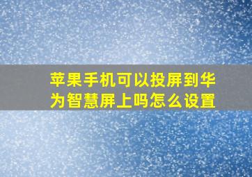 苹果手机可以投屏到华为智慧屏上吗怎么设置