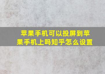 苹果手机可以投屏到苹果手机上吗知乎怎么设置