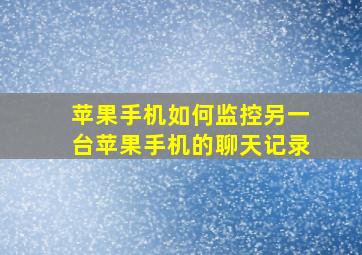 苹果手机如何监控另一台苹果手机的聊天记录