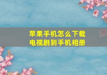 苹果手机怎么下载电视剧到手机相册