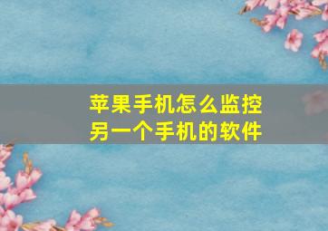 苹果手机怎么监控另一个手机的软件