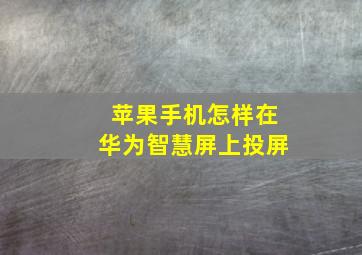 苹果手机怎样在华为智慧屏上投屏