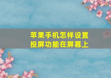 苹果手机怎样设置投屏功能在屏幕上