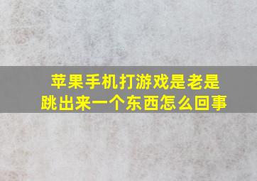 苹果手机打游戏是老是跳出来一个东西怎么回事